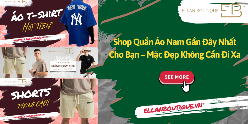 Shop Quần Áo Nam Gần Đây Nhất Cho Bạn – Mặc Đẹp Không Cần Đi Xa